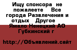 Ищу спонсора .не пожалеете. - Все города Развлечения и отдых » Другое   . Ямало-Ненецкий АО,Губкинский г.